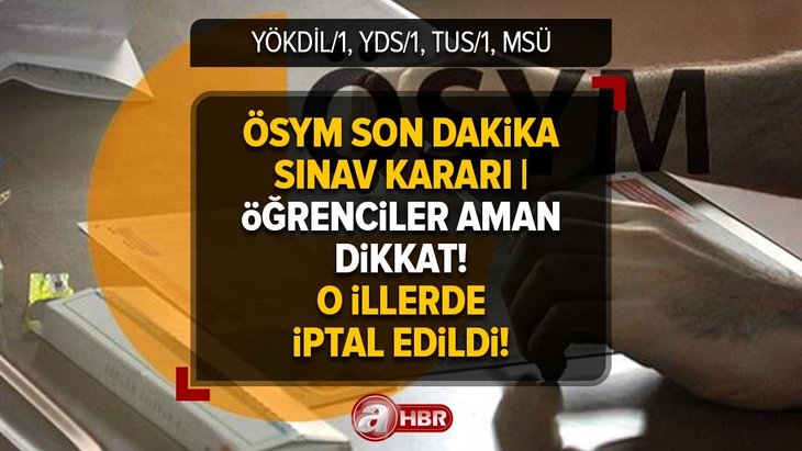 ÖSYM SON DAKİKA | Hangi illerde sınavlar iptal edildi? YÖKDİL/1, YDS/1, TUS/1, MSÜ sınavları o illerde ertelendi mi?